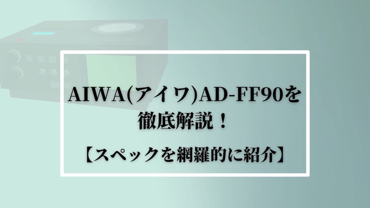 AIWA(アイワ)AD-FF90を徹底解説！【スペックを網羅的に紹介】