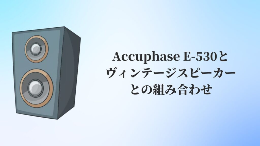 Accuphase E-530と他のヴィンテージスピーカーとの組み合わせ