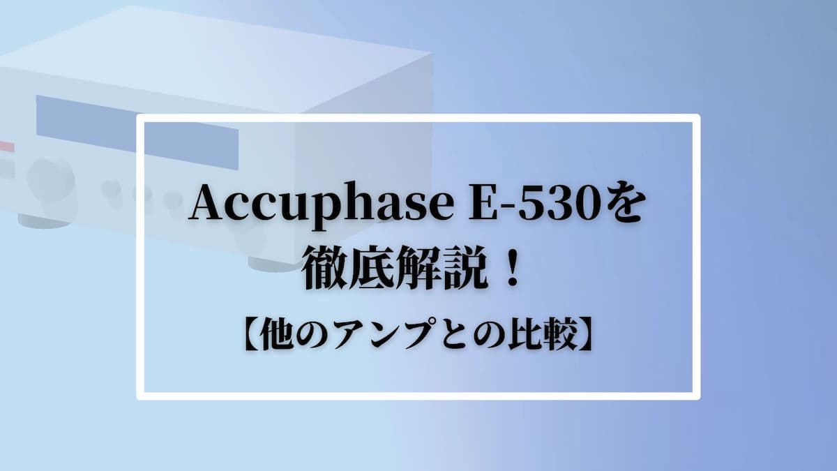 Accuphase E-530を徹底解説！【他のアンプとの比較】