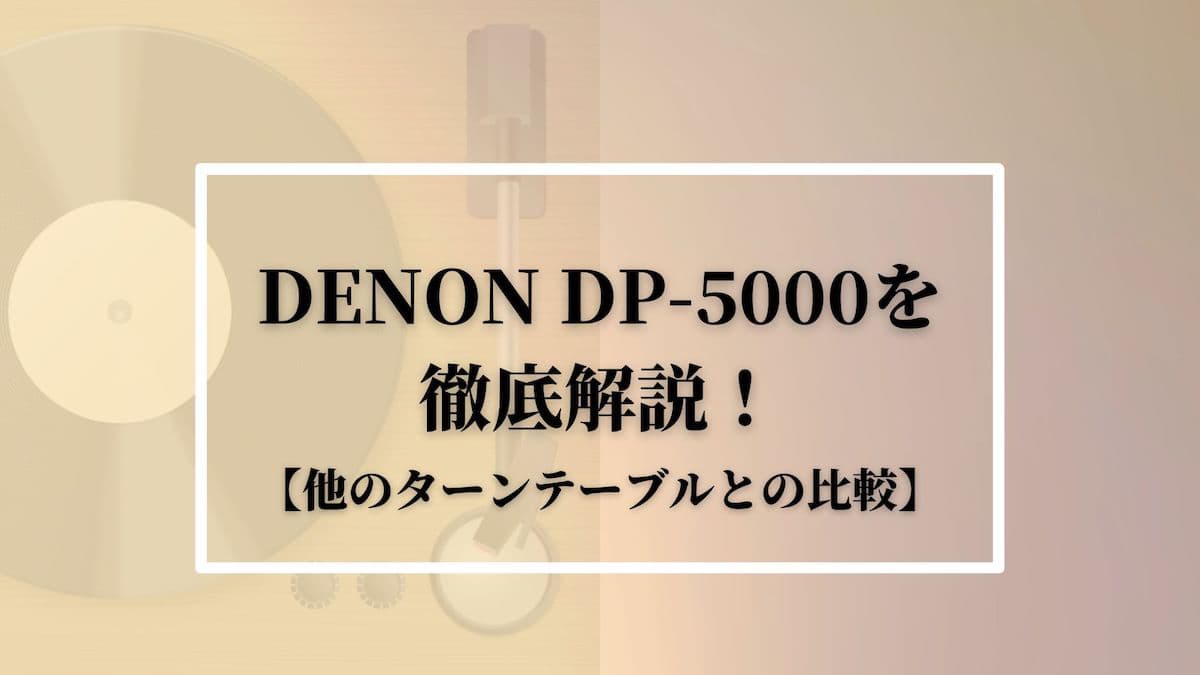 DENON DP-5000を徹底解説！【他のターンテーブルとの比較】