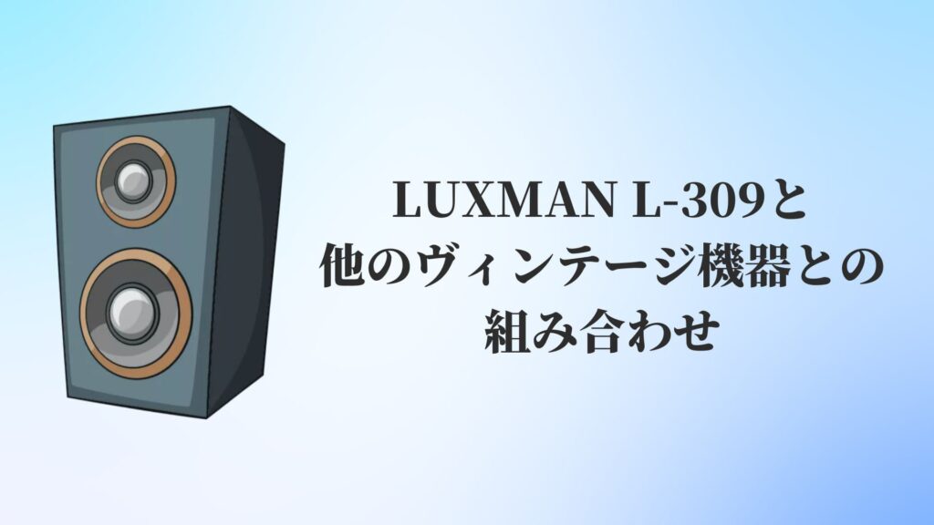 LUXMAN L-309と他のヴィンテージ機器との組み合わせ