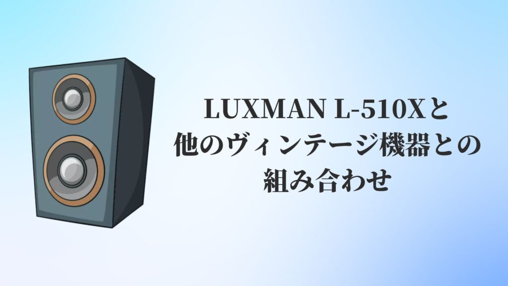 LUXMAN L-510Xと他のヴィンテージ機器との組み合わせ