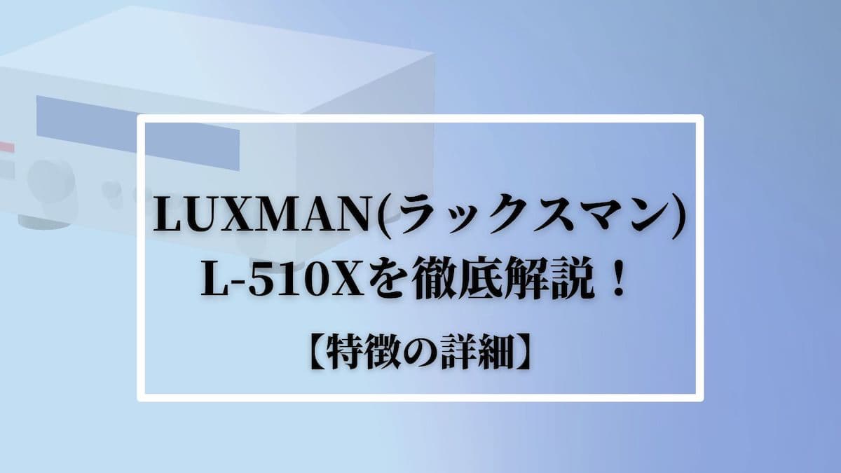 LUXMAN(ラックスマン)L-510Xを徹底解説！【特徴の詳細】