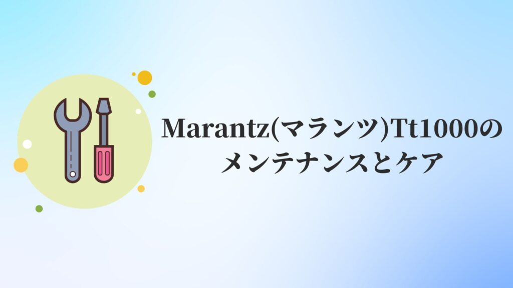 Marantz(マランツ)Tt1000のメンテナンスとケア