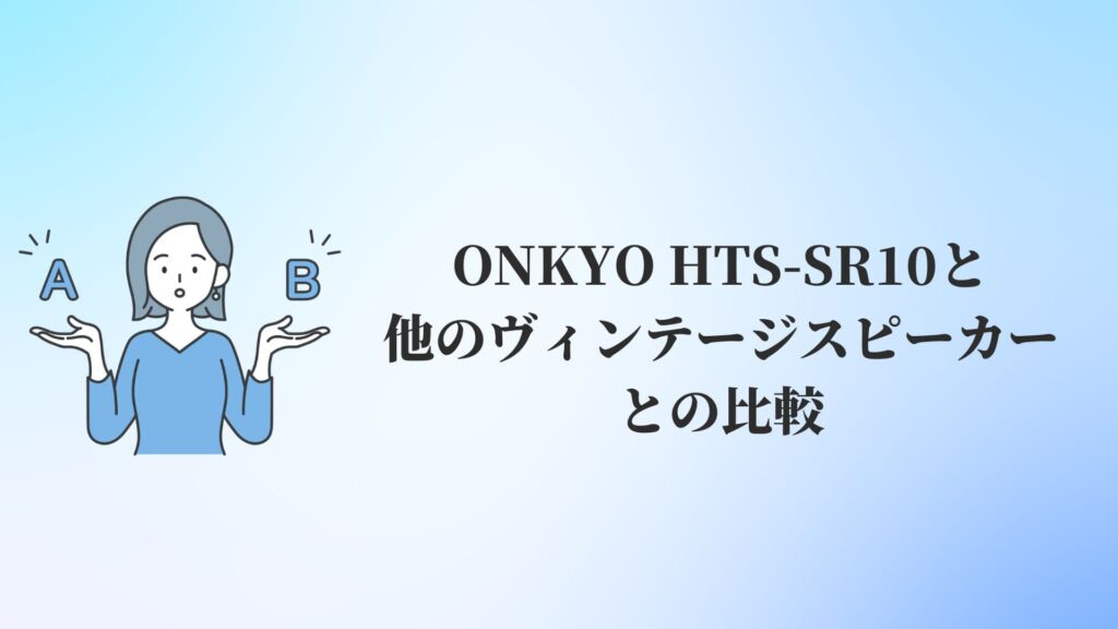 ONKYO HTS-SR10と他のヴィンテージスピーカーとの比較