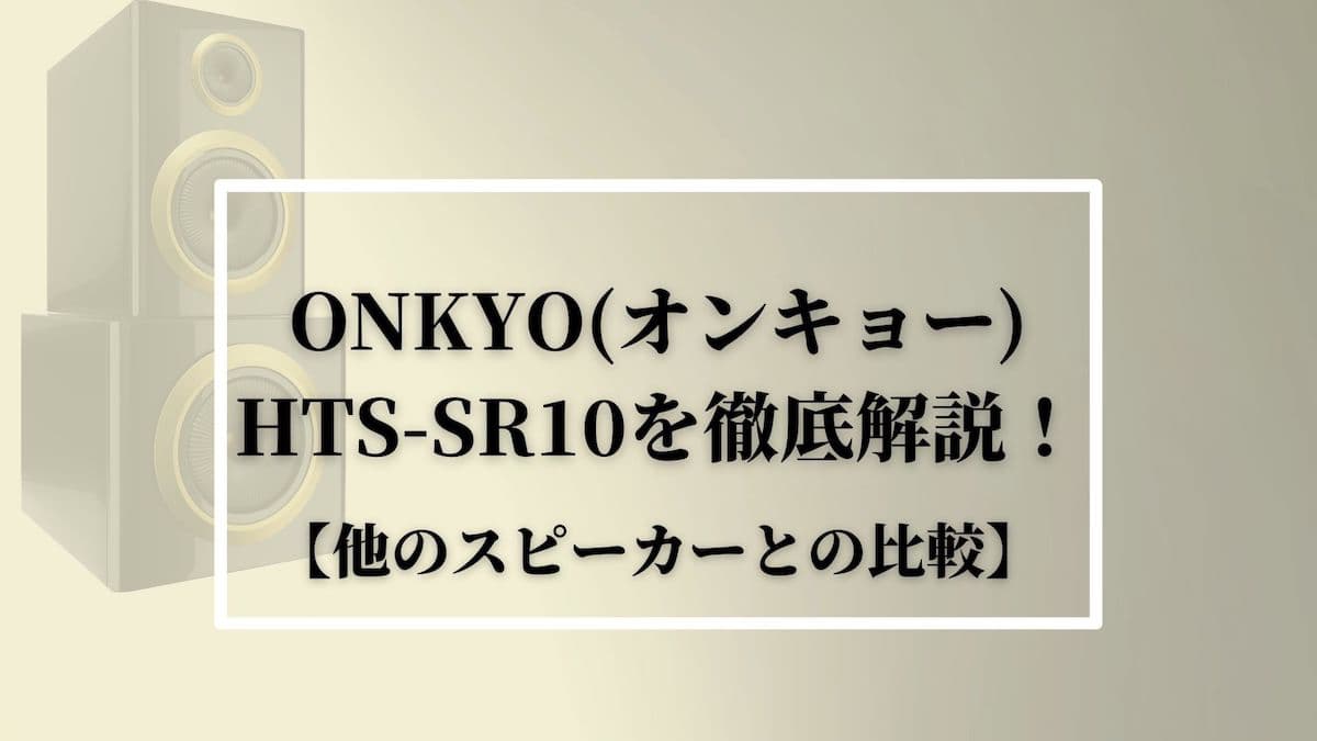 ONKYO(オンキョー)HTS-SR10を徹底解説！【他のスピーカーとの比較】