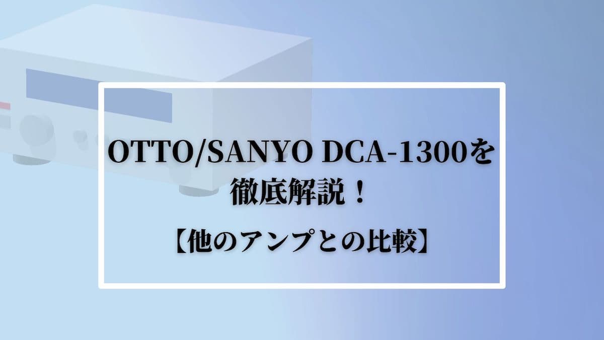 OTTO:SANYO DCA-1300を徹底解説！【他のアンプとの比較】