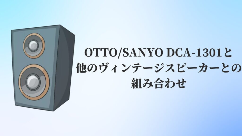 OTTO:SANYO DCA-1301と他のヴィンテージスピーカーとの組み合わせ