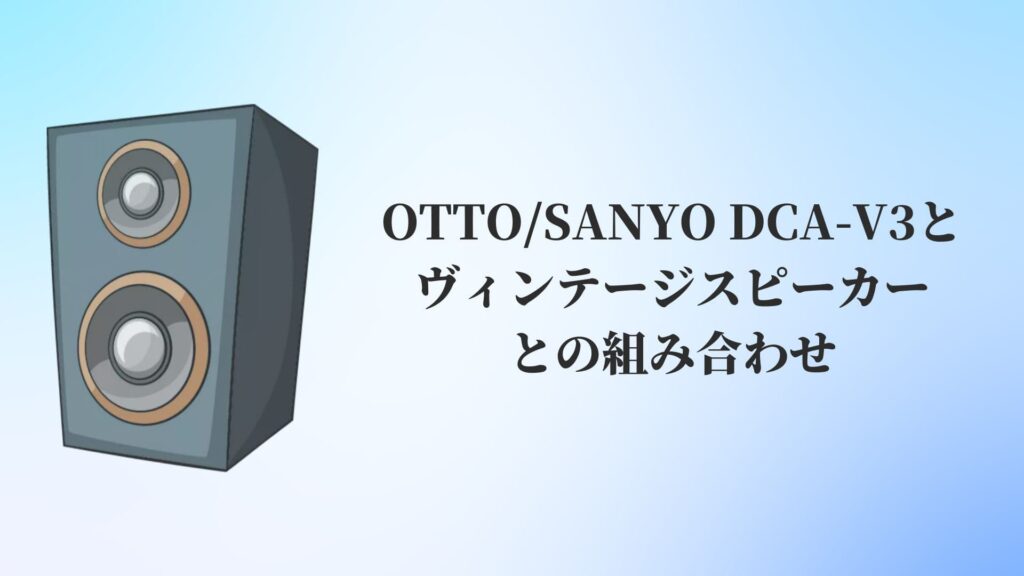 OTTO:SANYO DCA-V3と他のヴィンテージスピーカーとの組み合わせ