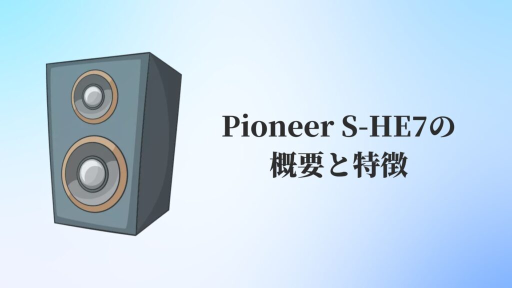 Pioneer(パイオニア)S-HE7を徹底解説！【他のスピーカーとの比較 