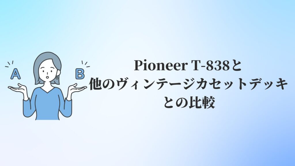 Pioneer T-838と他のヴィンテージカセットデッキとの比較