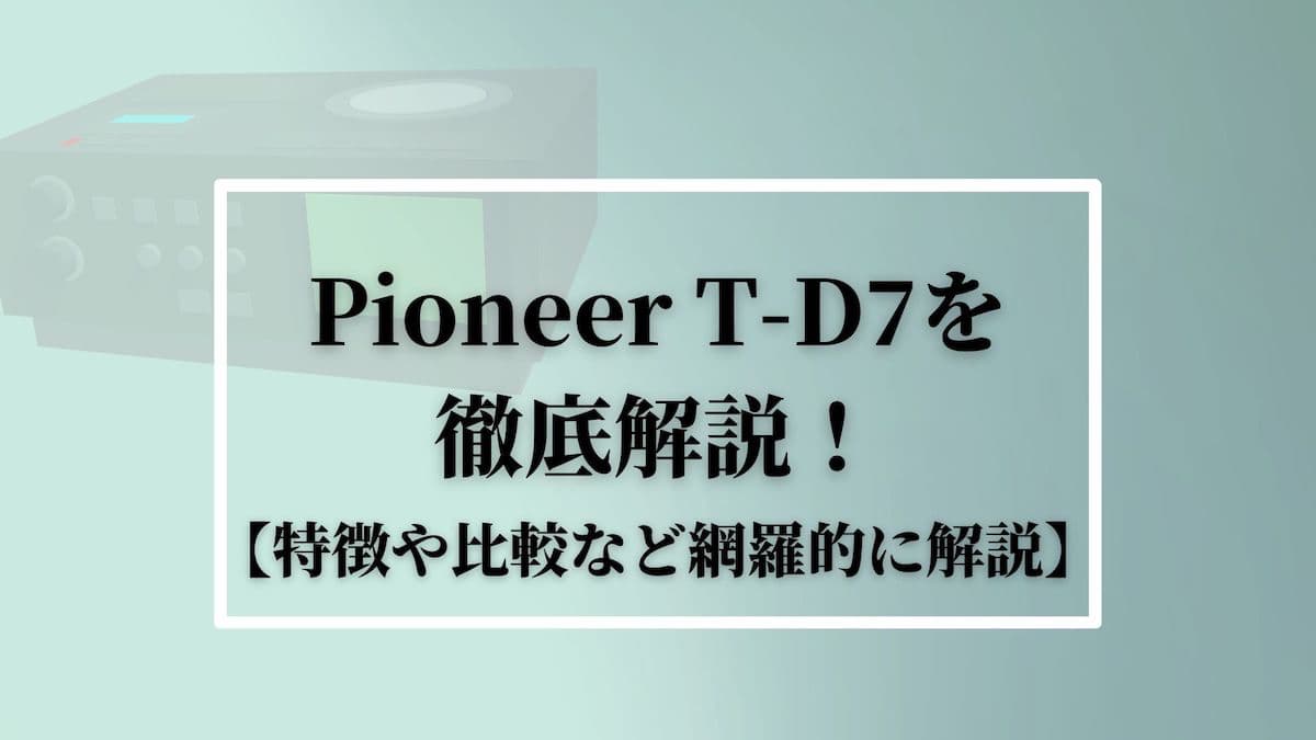 Pioneer T-D7を徹底解説！【特徴や比較など網羅的に解説】