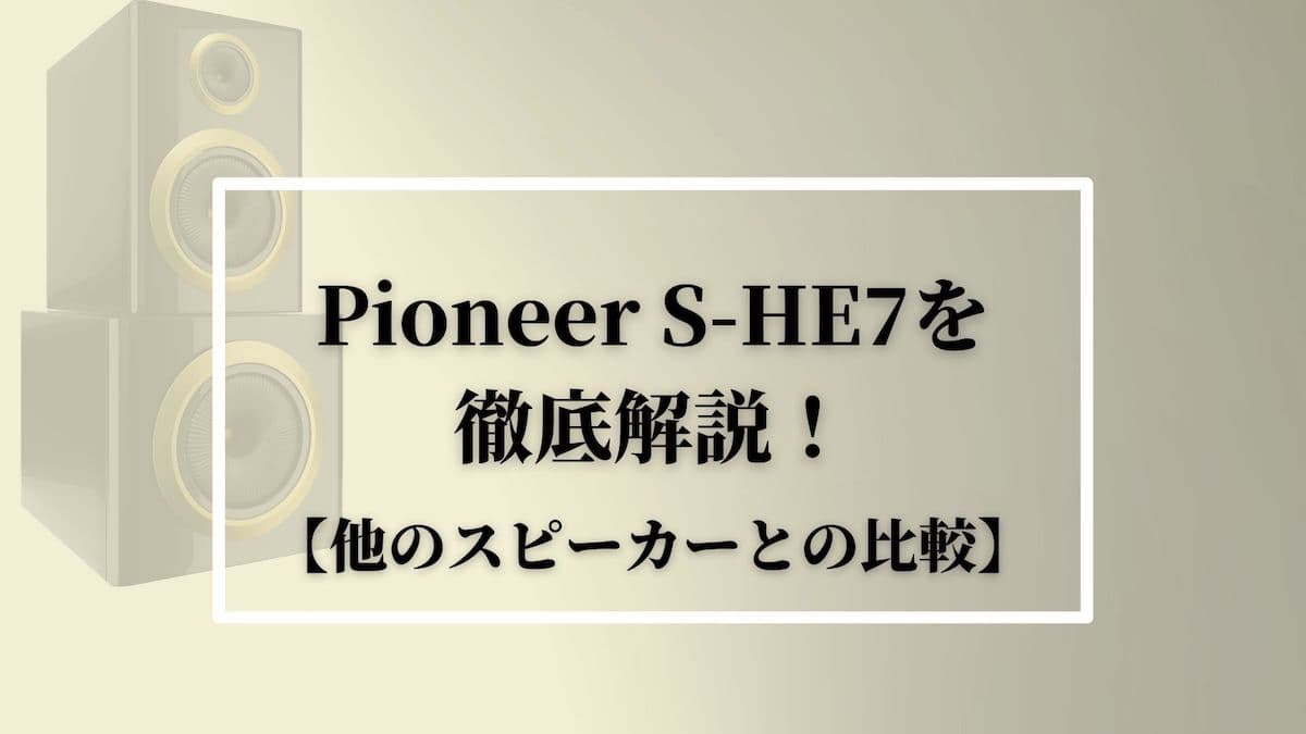 Pioneer(パイオニア)S-HE7を徹底解説！【他のスピーカーとの比較】