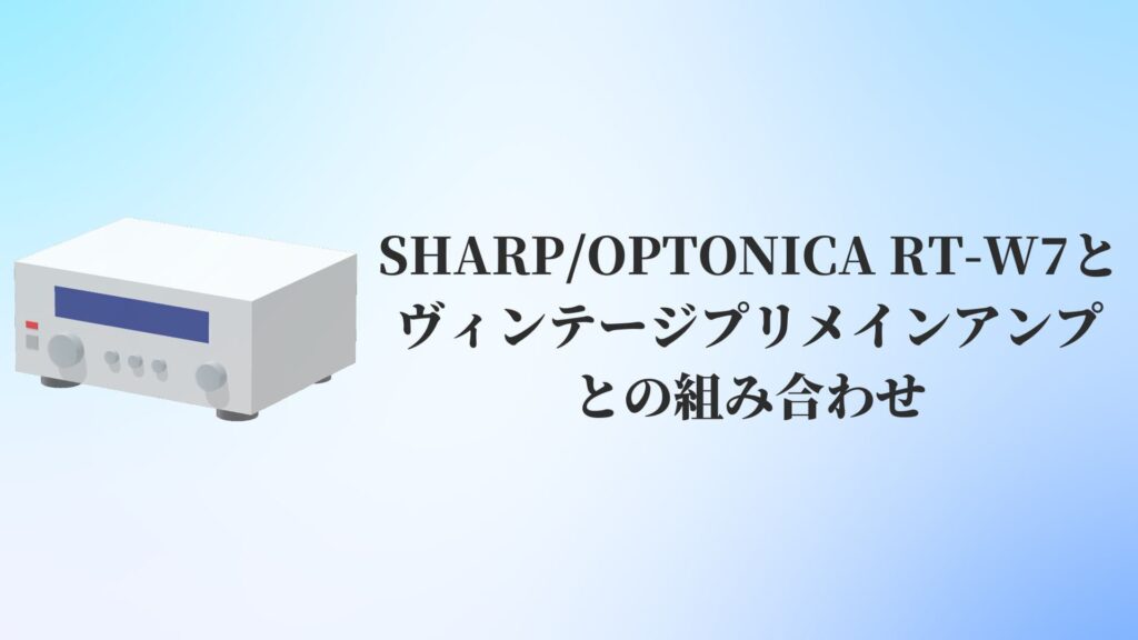 SHARP:OPTONICA RT-W7とヴィンテージプリメインアンプとの組み合わせ