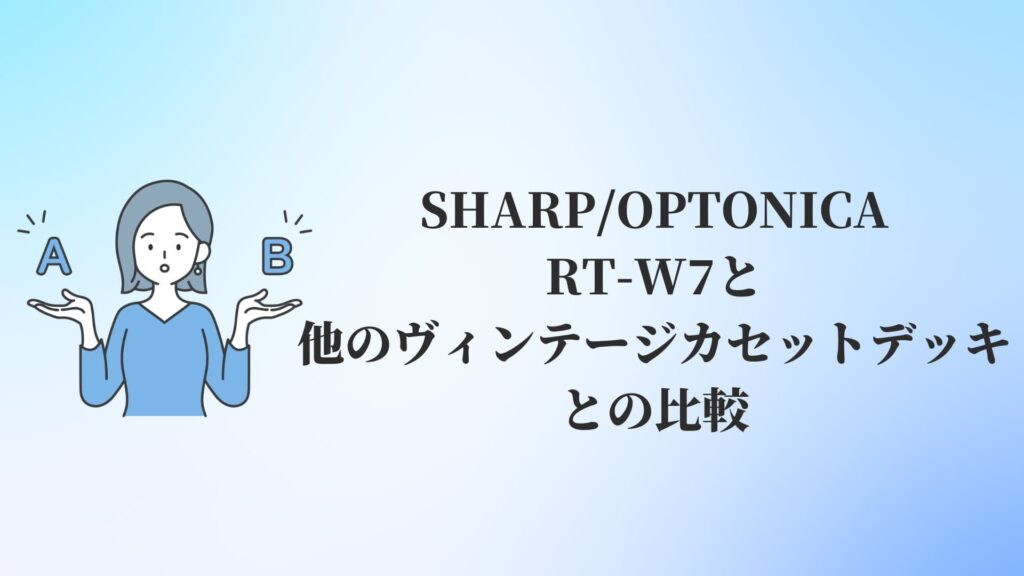 SHARP:OPTONICA RT-W7と他のヴィンテージカセットデッキとの比較
