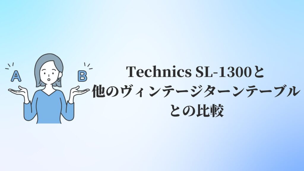 Technics SL-1300と他のヴィンテージターンテーブルとの比較