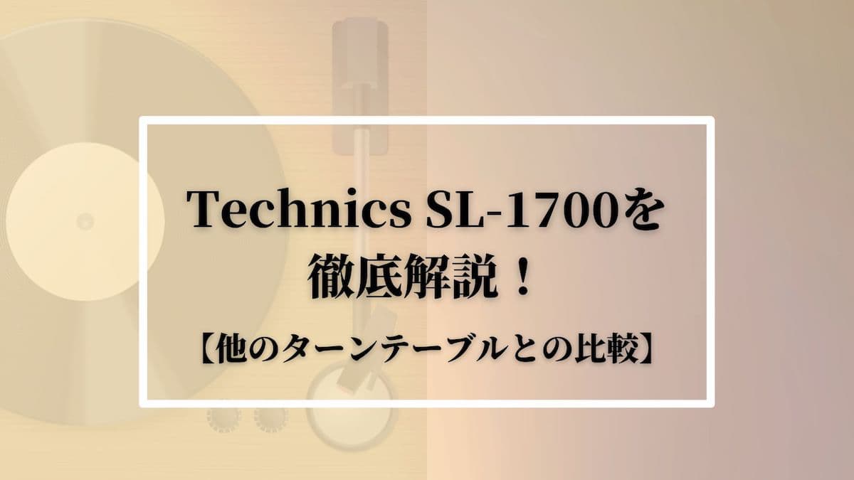 Technics SL-1700を徹底解説！【他のターンテーブルとの比較 