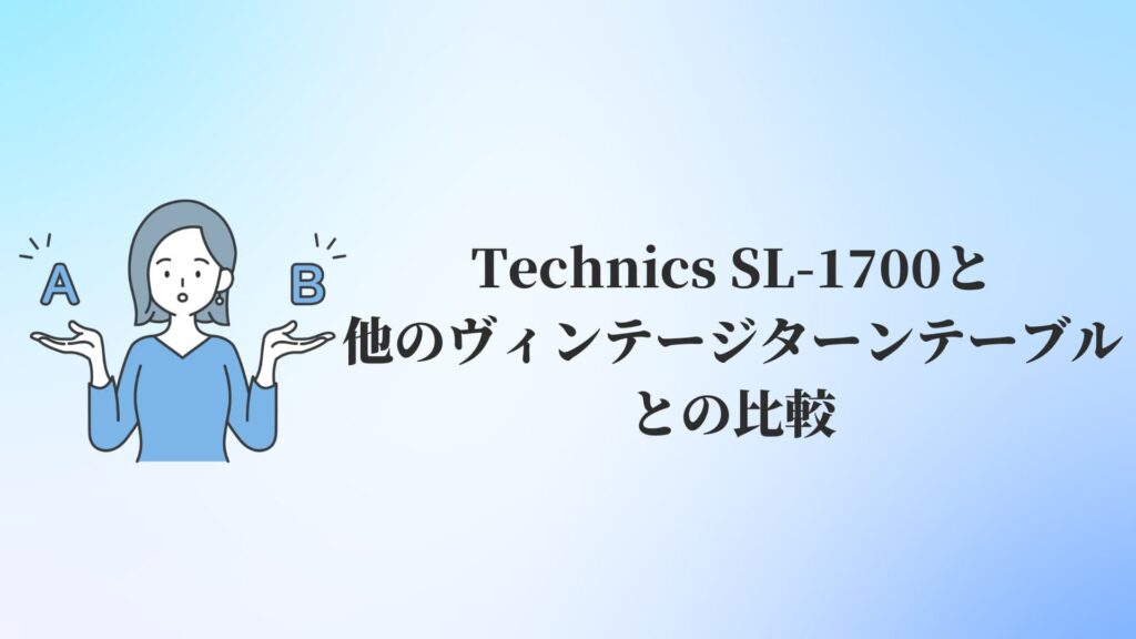 Technics SL-1700と他のヴィンテージターンテーブルとの比較