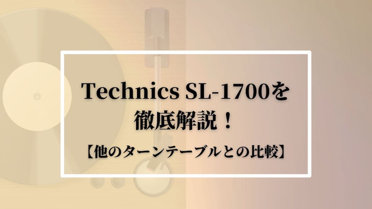 Technics SL-1700を徹底解説！【他のターンテーブルとの比較】
