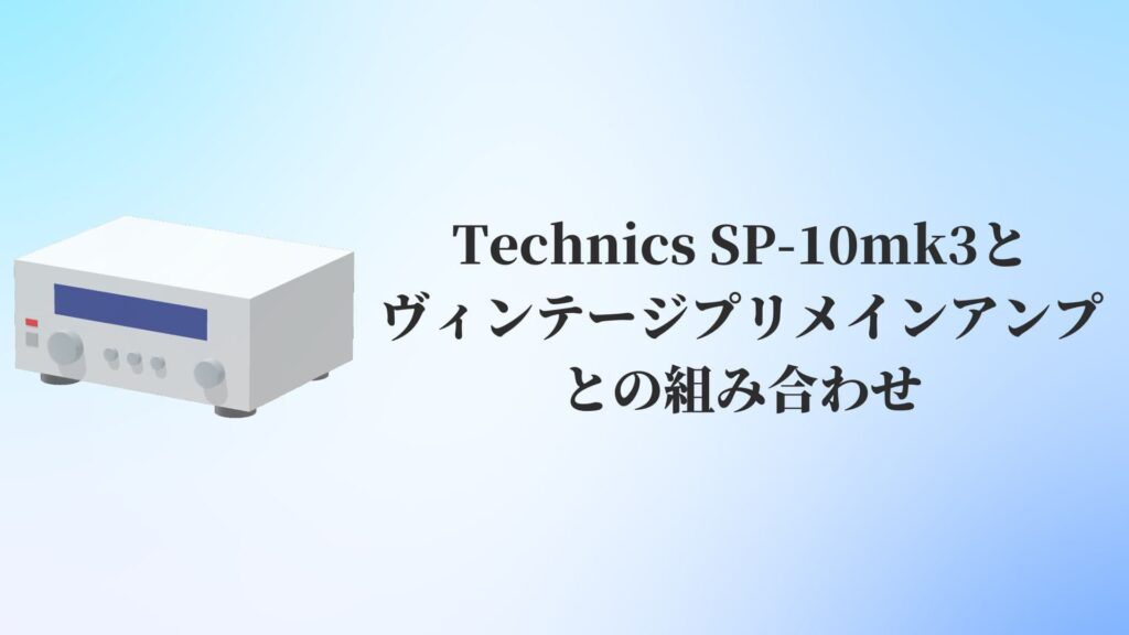 Technics SP-10mk3とヴィンテージプリメインアンプとの組み合わせ