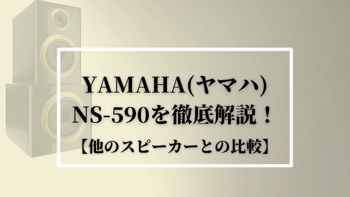 YAMAHA(ヤマハ)NS-590を徹底解説！【他のスピーカーとの比較】