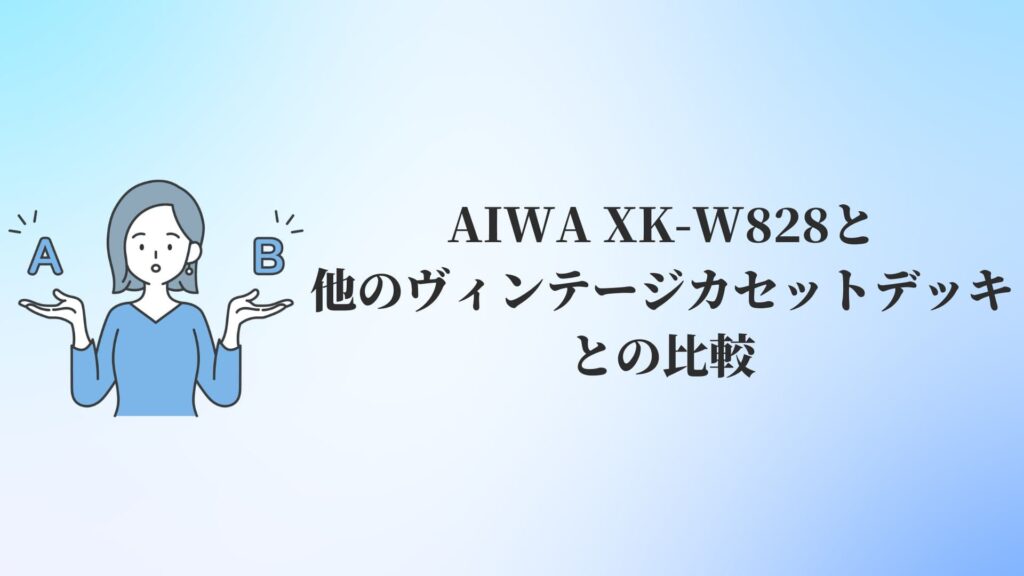 AIWA XK-W828と他のヴィンテージカセットデッキとの比較