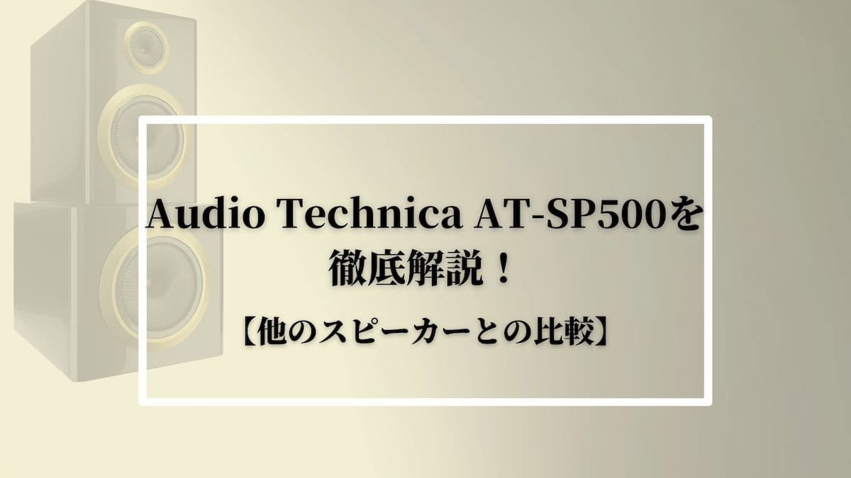 Audio Technica AT-SP500を徹底解説！【他のスピーカーとの比較】