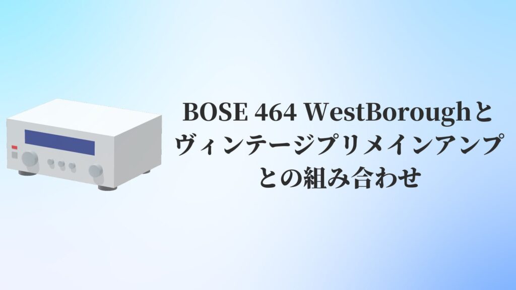 BOSE 464 WestBoroughとヴィンテージプリメインアンプとの組み合わせ