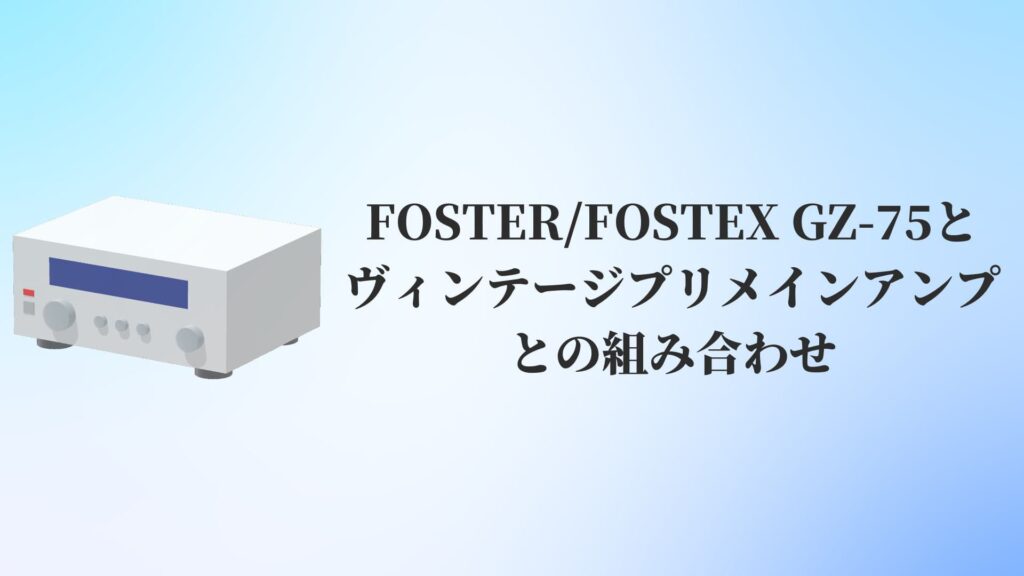 FOSTER:FOSTEX GZ-75とヴィンテージプリメインアンプとの組み合わせ