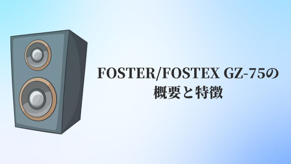 FOSTER:FOSTEX GZ-75の概要と特徴
