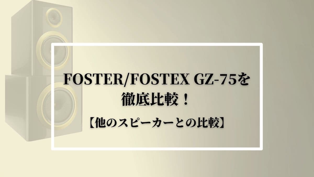 FOSTER/FOSTEX GZ-75を徹底解説！【他のスピーカーとの比較
