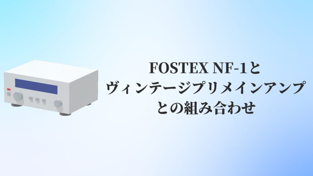 FOSTEX NF-1とヴィンテージプリメインアンプとの組み合わせ