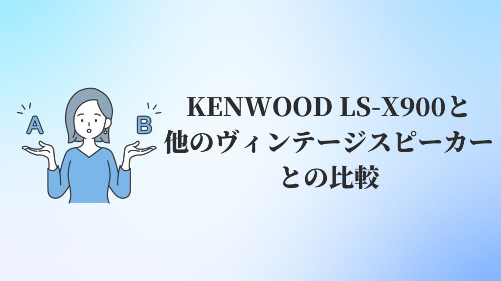 KENWOOD(ケンウッド)LS-X900と他のヴィンテージスピーカーとの比較