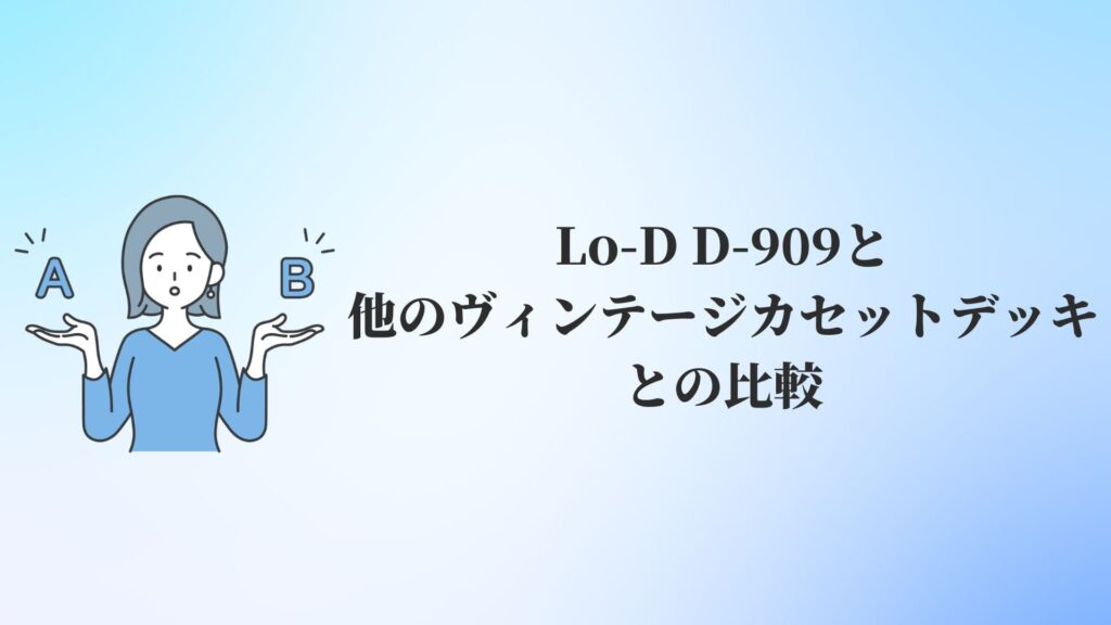 Lo-D D-909と他のヴィンテージカセットデッキとの比較