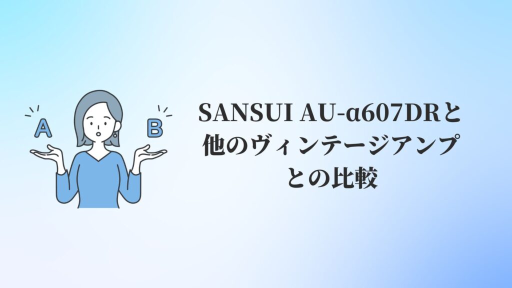 SANSUI AU-α607DRと他のヴィンテージアンプとの比較