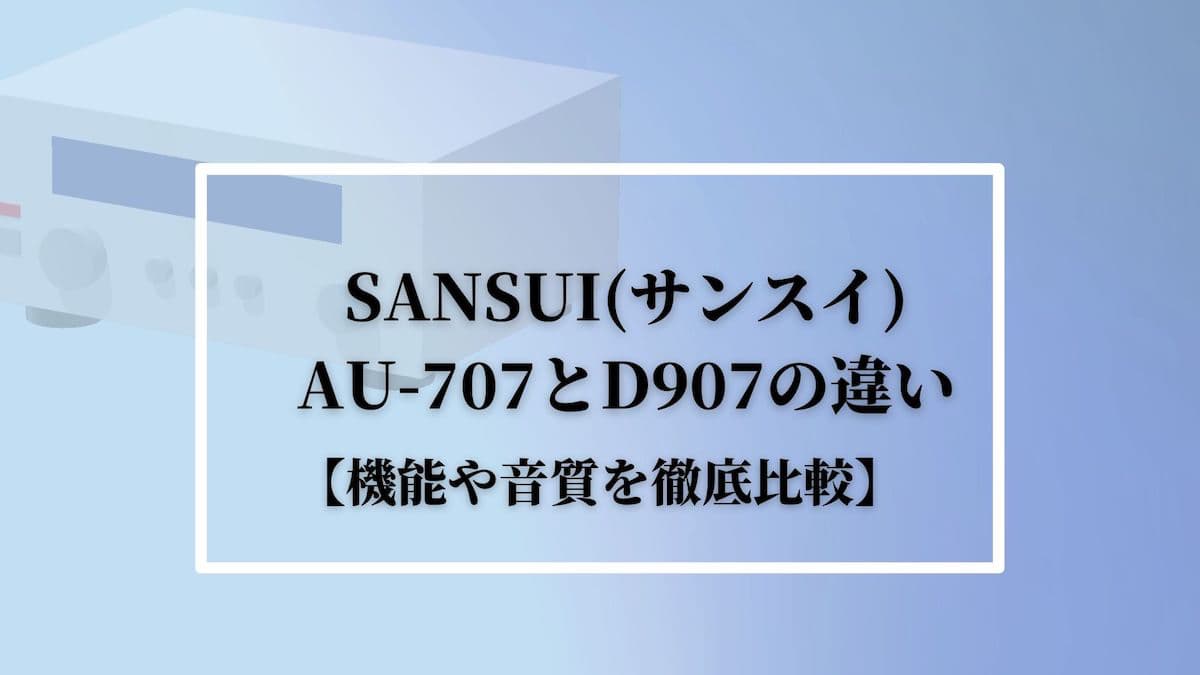 SANSUI(サンスイ)AU-707とD907の違い【機能や音質を徹底比較】