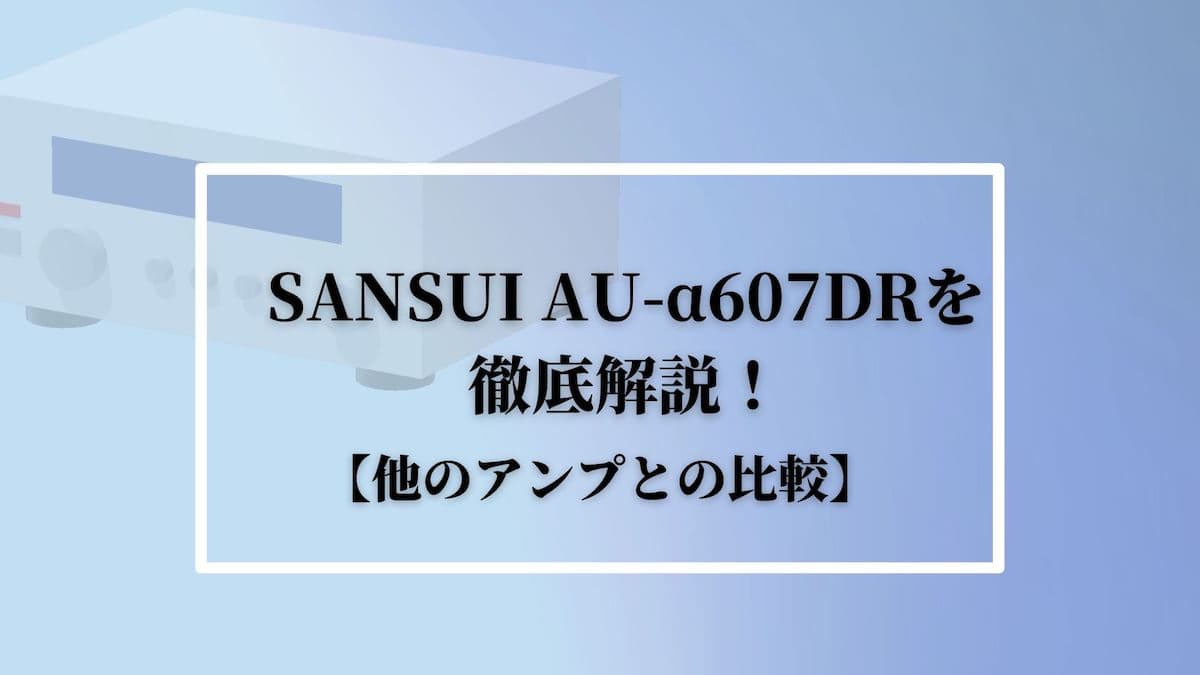 SANSUI(サンスイ)AU-α607DRを徹底解説！【他のアンプとの比較】