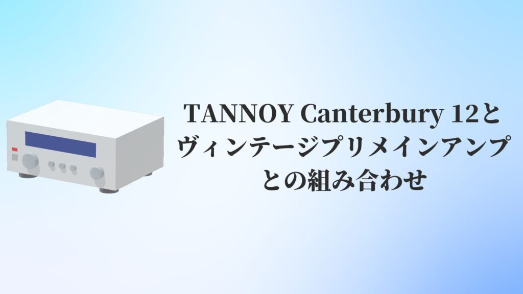 TANNOY(タンノイ)Canterbury(カンタベリー)12とヴィンテージプリメインアンプとの組み合わせ