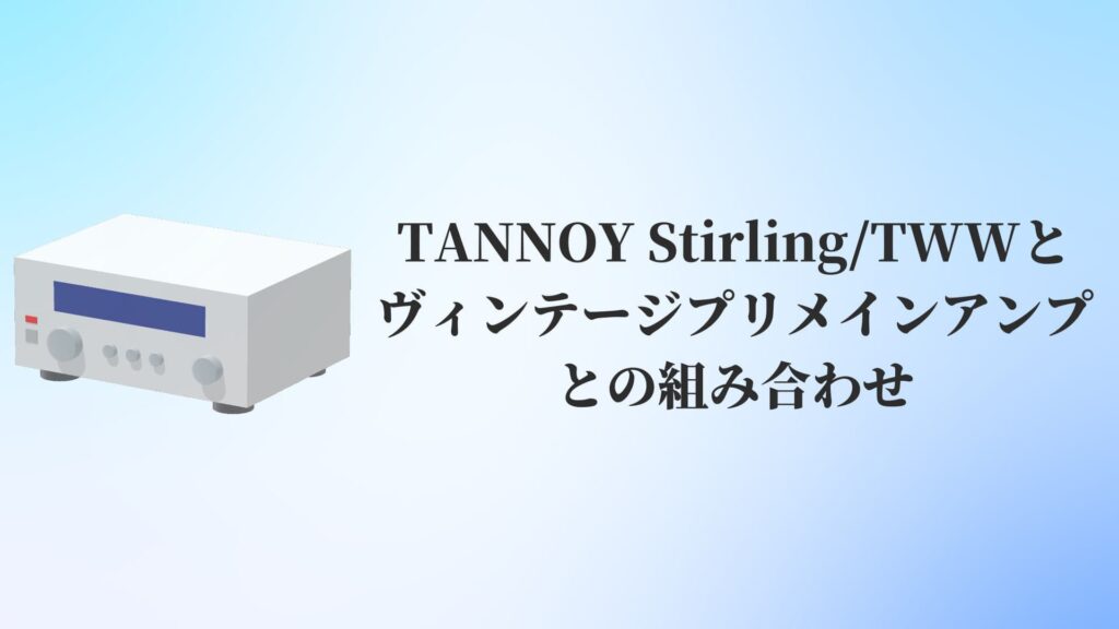 TANNOY(タンノイ)Stirling(スターリング):TWWとヴィンテージプリメインアンプとの組み合わせ