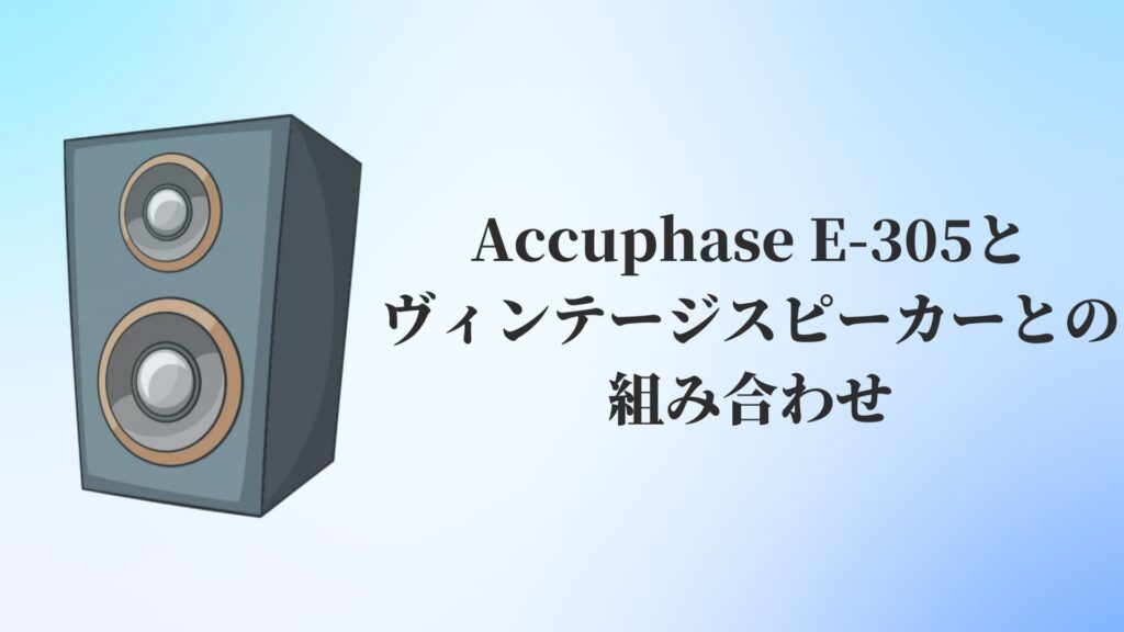 Accuphase(アキュフェーズ)E-305とヴィンテージスピーカーとの組み合わせ