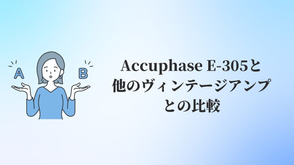 Accuphase(アキュフェーズ)E-305と他のヴィンテージアンプとの比較