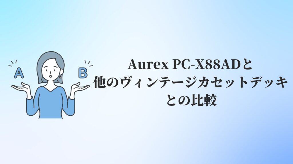 Aurex PC-X88ADと他のヴィンテージカセットデッキとの比較