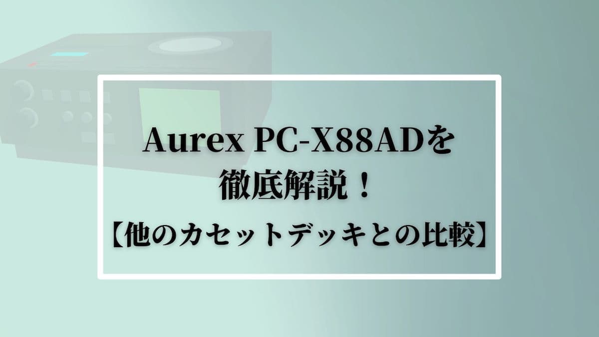 Aurex PC-X88ADを徹底解説！【他のカセットデッキとの比較】