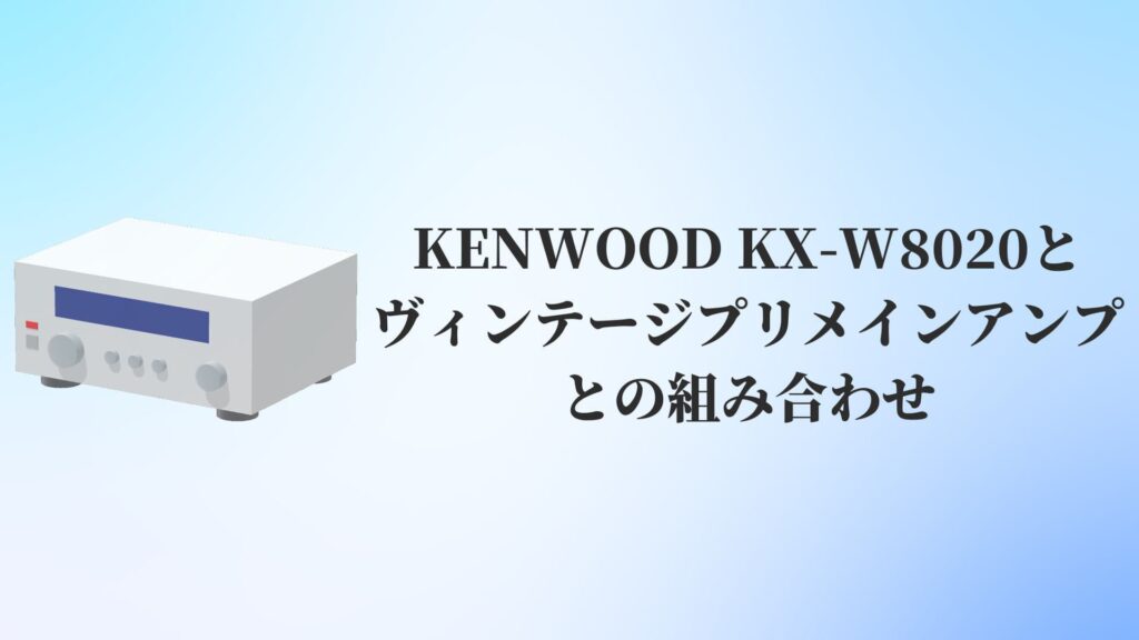 KENWOOD KX-W8020とヴィンテージプリメインアンプの組み合わせ