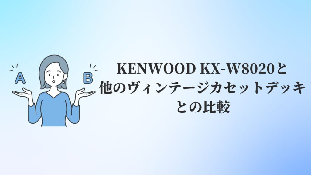 KENWOOD KX-W8020と他のヴィンテージカセットデッキとの比較