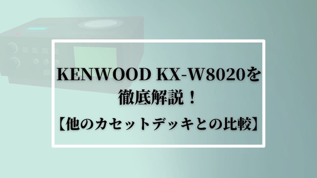 KENWOOD KX-W8020を徹底解説！【他のカセットデッキとの比較】