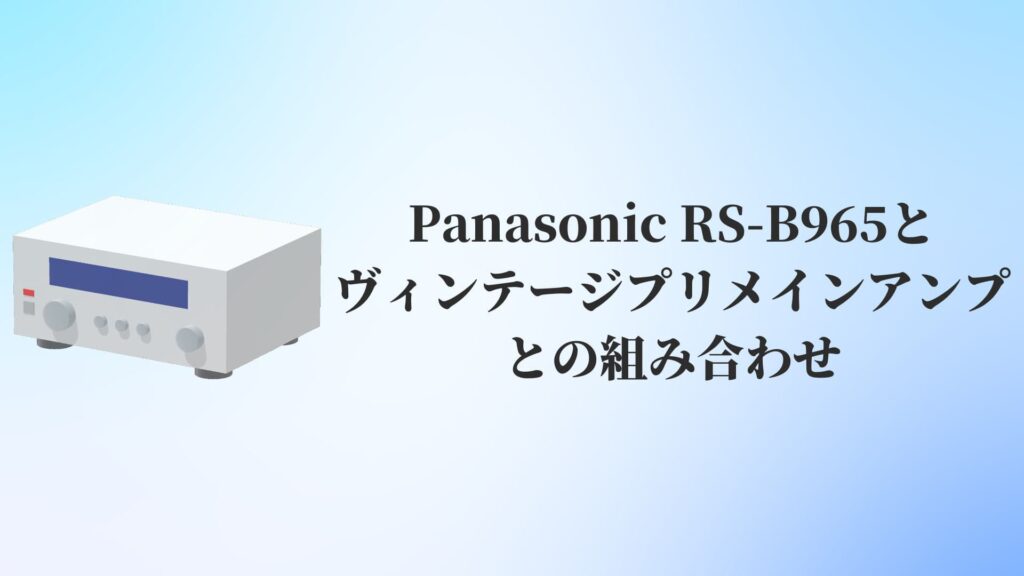 Panasonic RS-B965とヴィンテージプリメインアンプとの組み合わせ