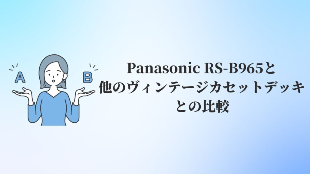 Panasonic RS-B965と他のヴィンテージカセットデッキとの比較