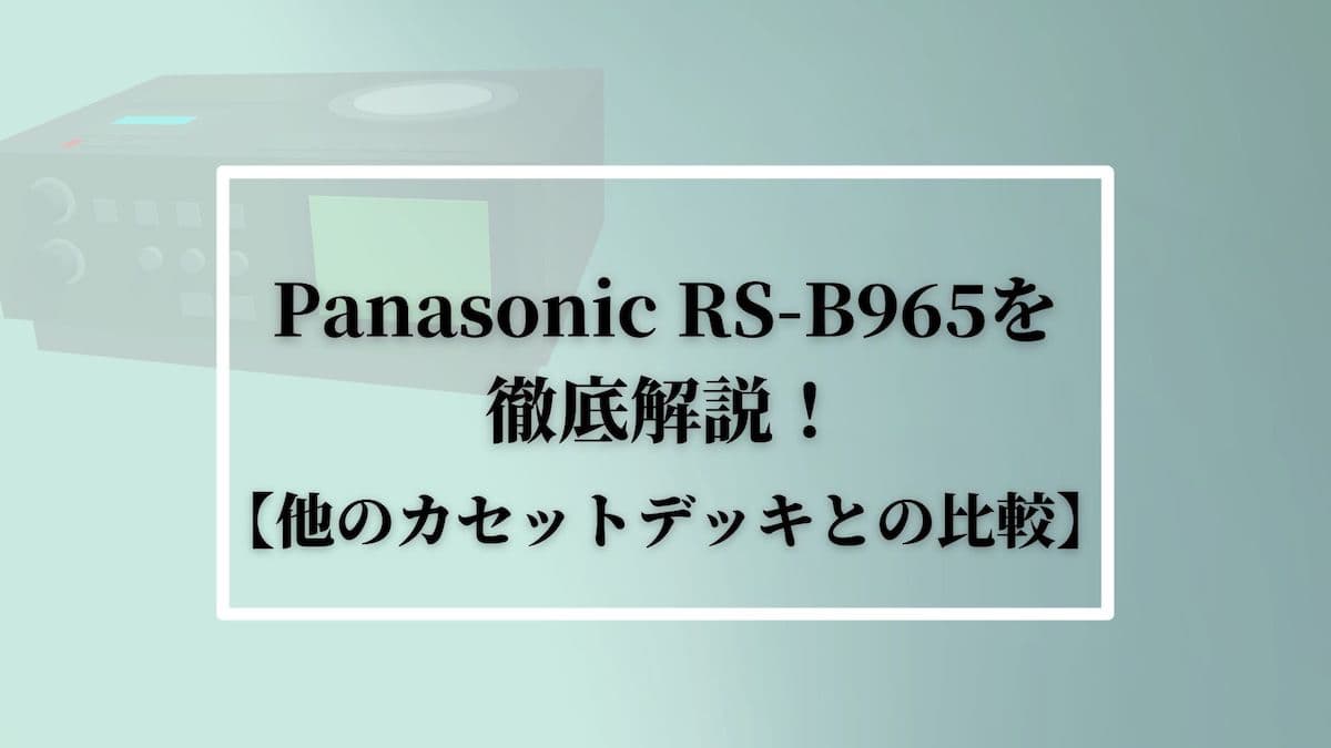 Panasonic RS-B965を徹底解説！【他のカセットデッキとの比較】
