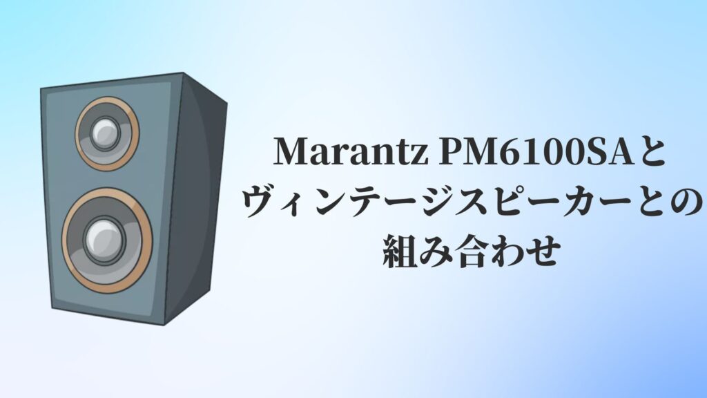 Marantz PM6100SAとヴィンテージスピーカーとの組み合わせ